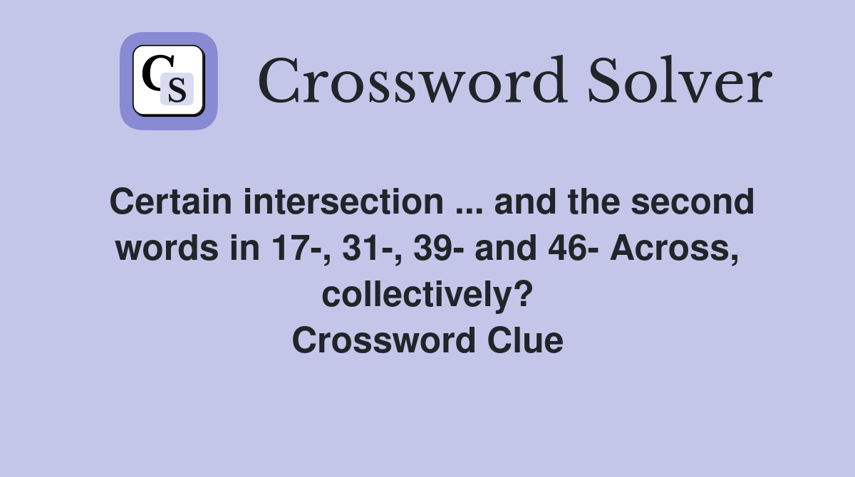 Certain intersection ... and the second words in 17-, 31-, 39- and 46- Across, collectively? Crossword Clue