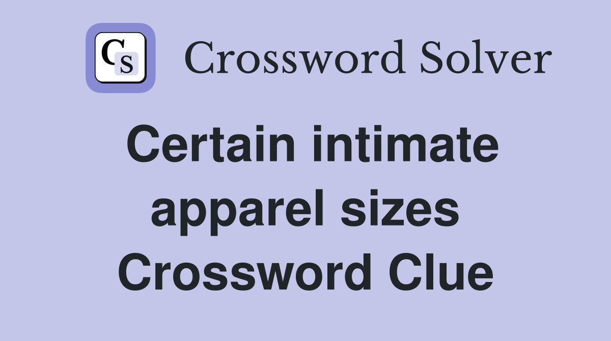 Certain intimate apparel sizes Crossword Clue