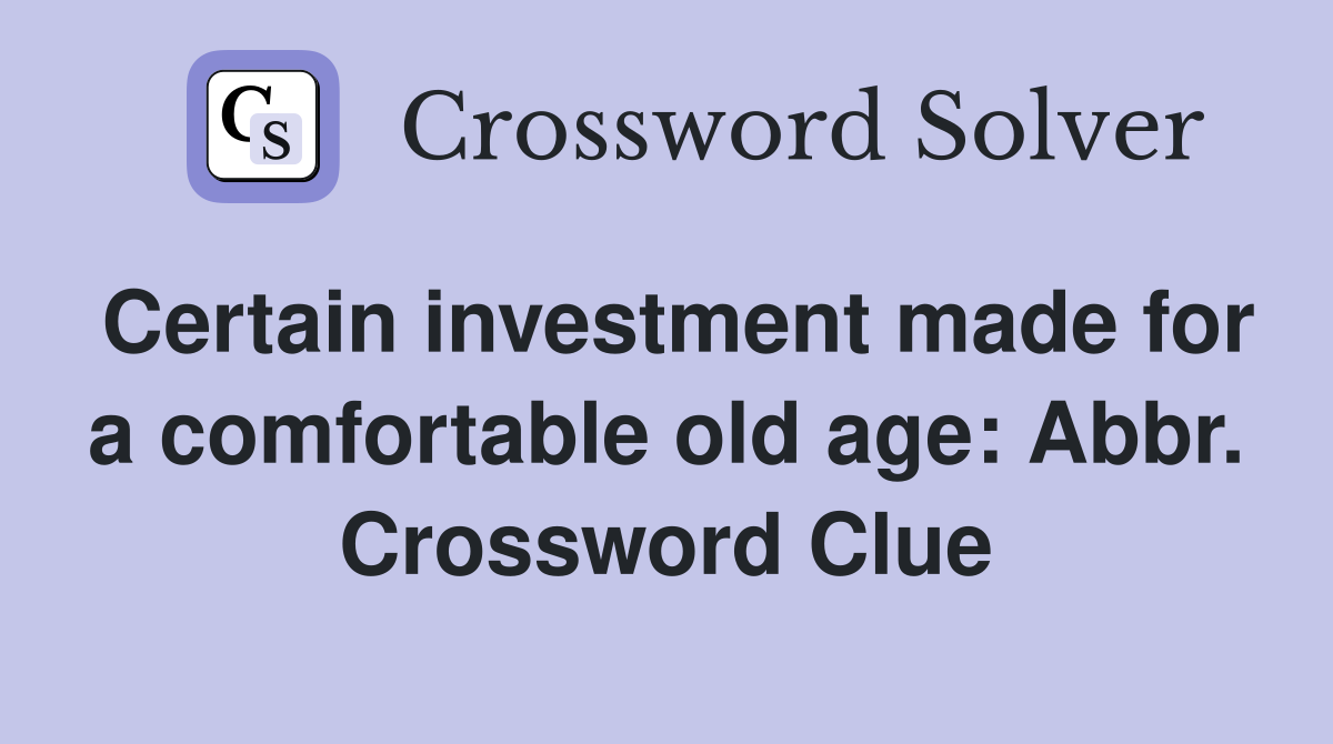 Certain investment made for a comfortable old age: Abbr. Crossword Clue