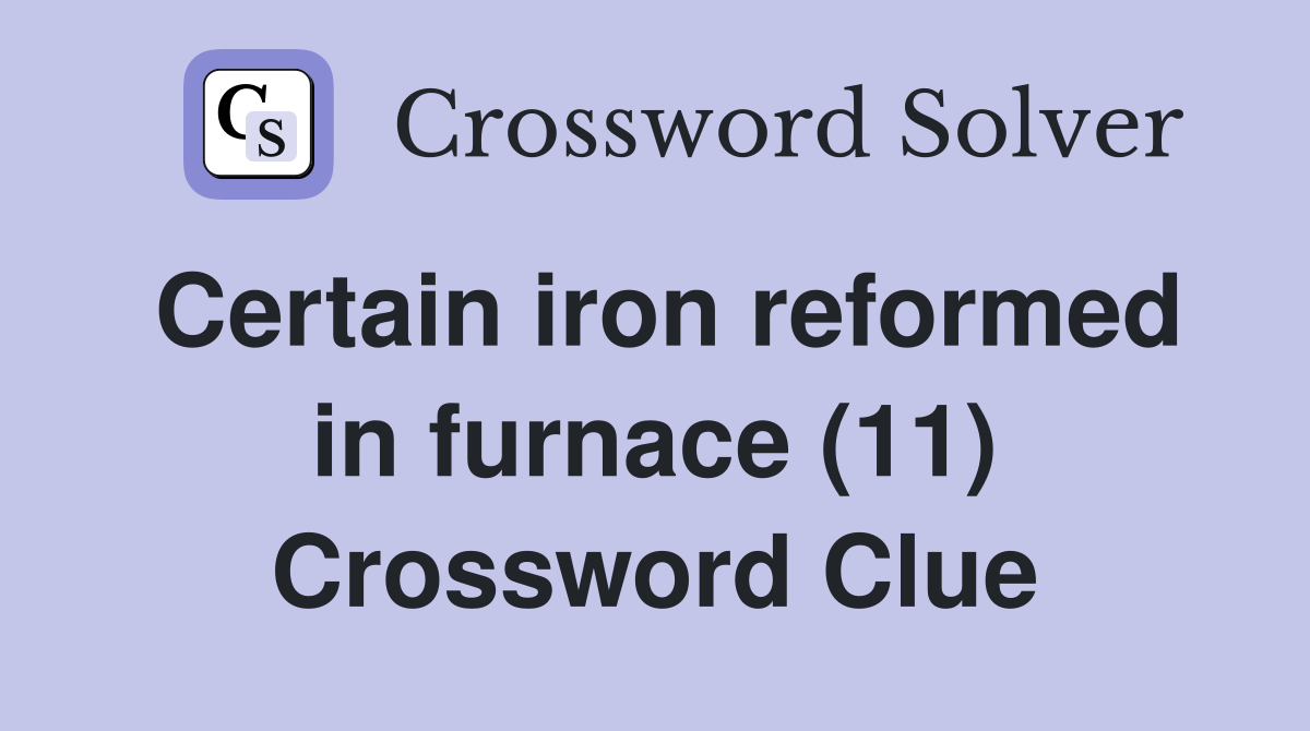 Certain iron reformed in furnace (11) Crossword Clue