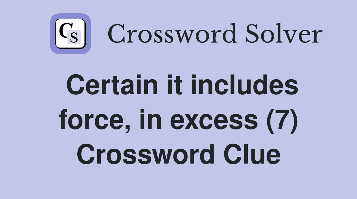 Certain it includes force, in excess (7) Crossword Clue