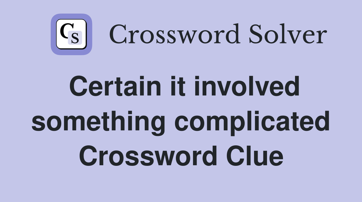 Certain it involved something complicated Crossword Clue