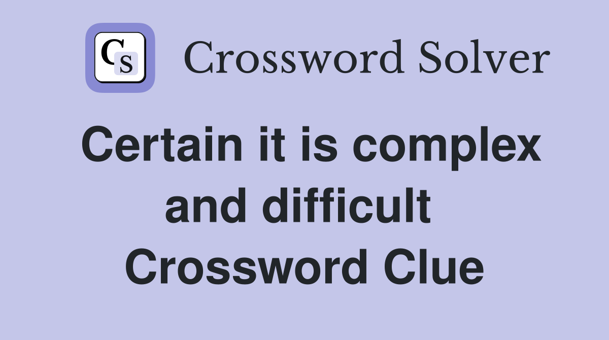 Certain it is complex and difficult  Crossword Clue