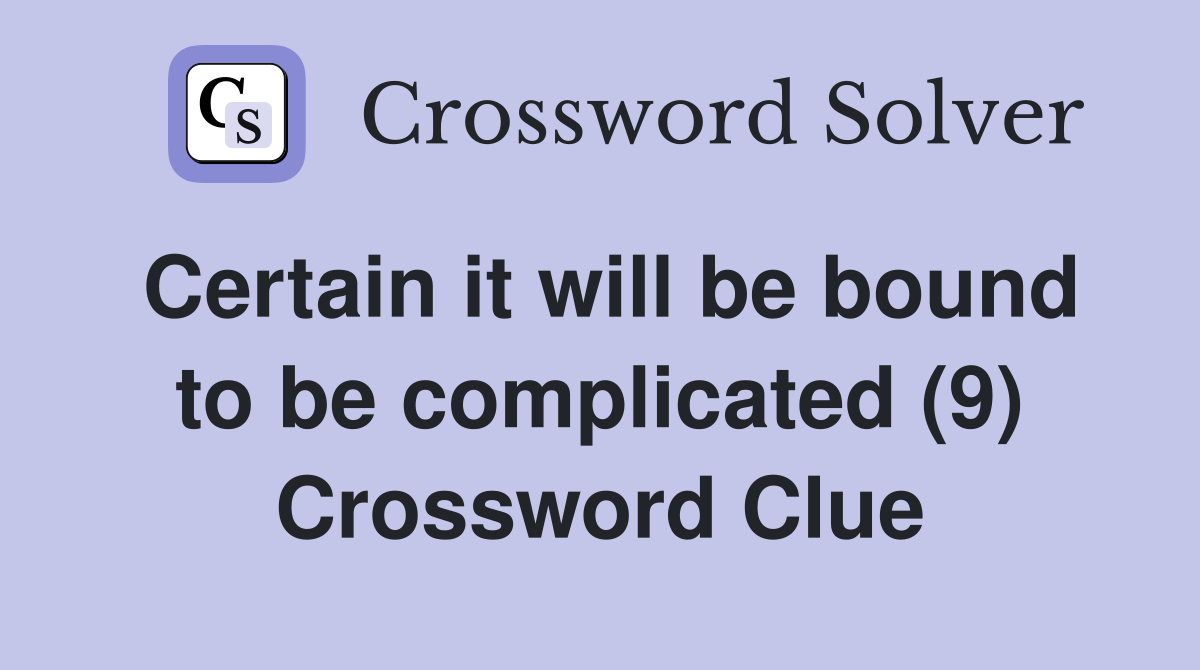 Certain it will be bound to be complicated (9) Crossword Clue