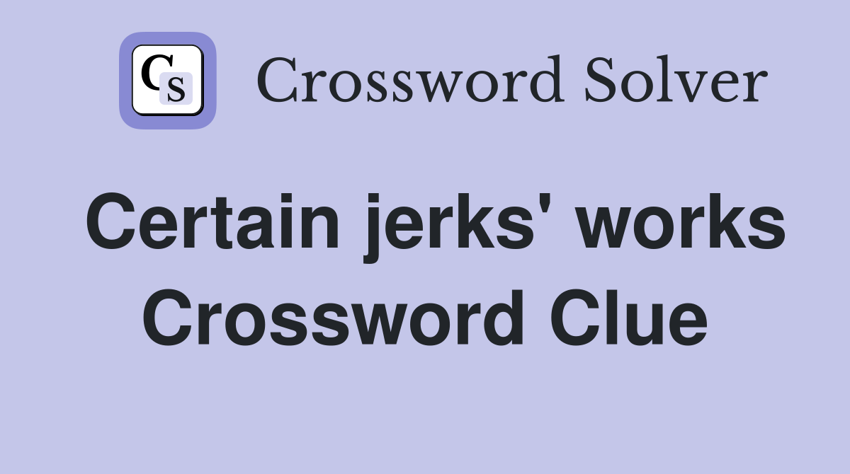 Certain jerks' works Crossword Clue