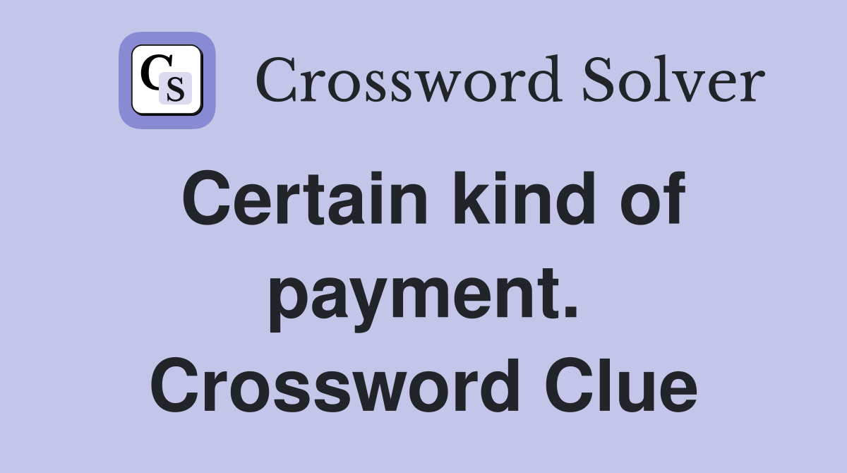 Certain kind of payment. Crossword Clue