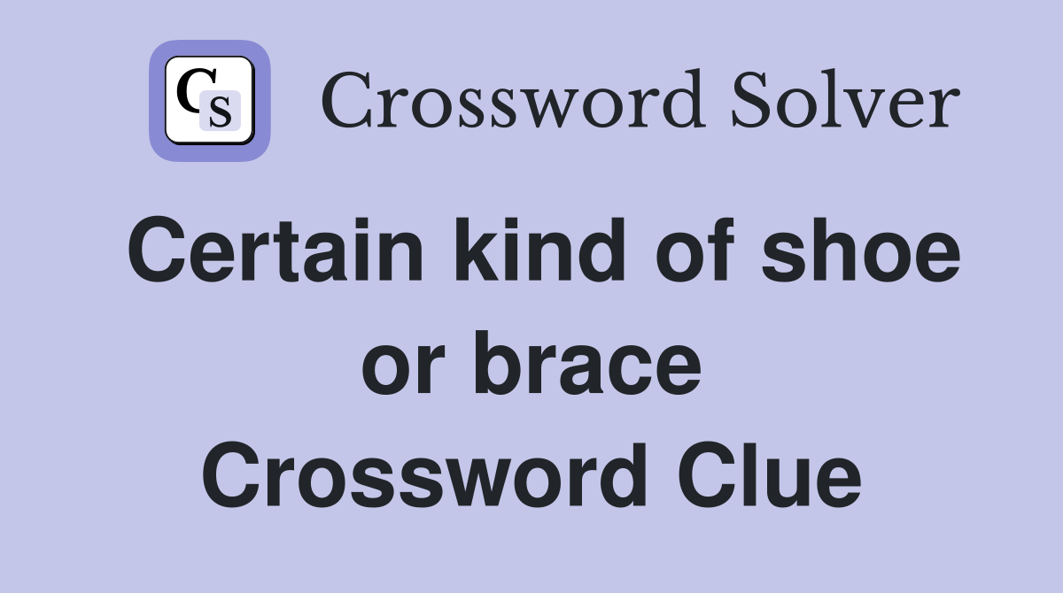Certain kind of shoe or brace Crossword Clue