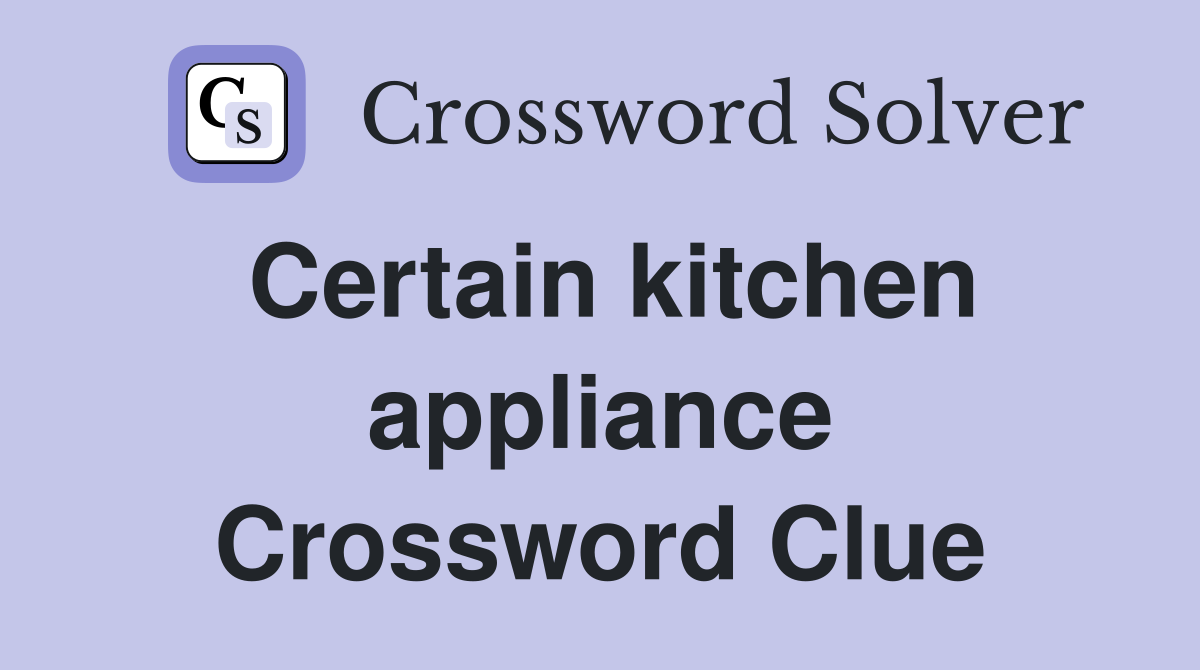 Certain kitchen appliance Crossword Clue