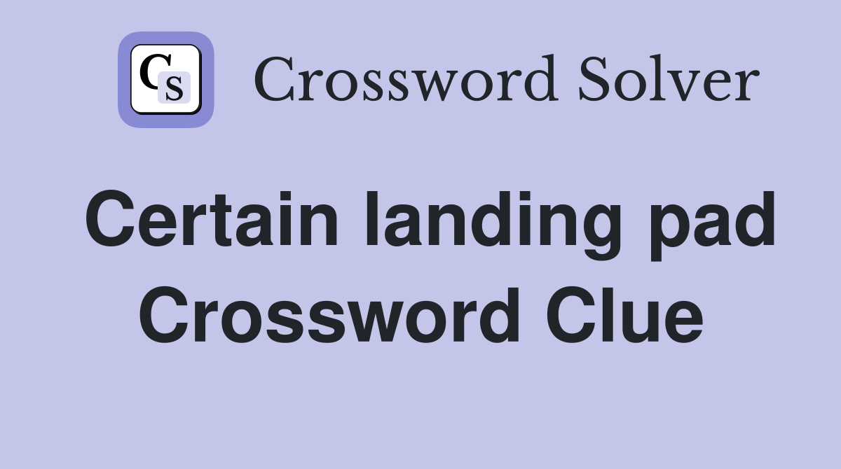 Certain landing pad Crossword Clue