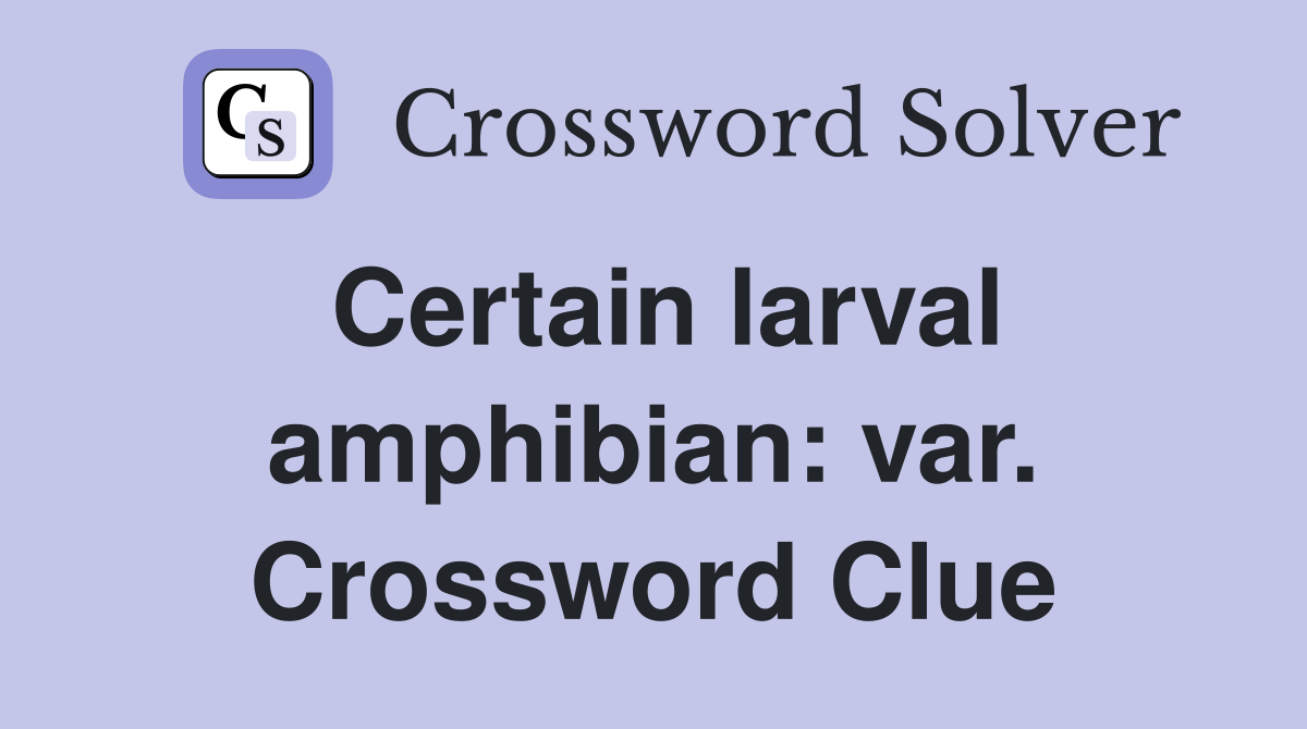 Certain larval amphibian: var. Crossword Clue