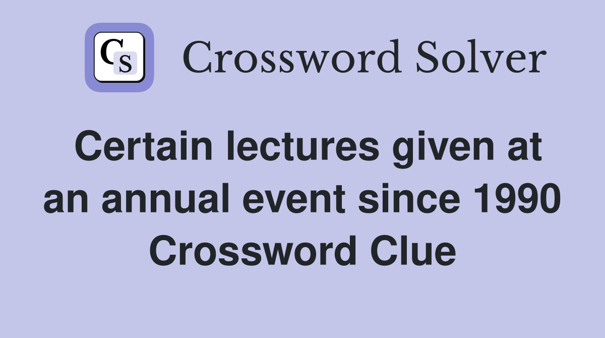 Certain lectures given at an annual event since 1990 Crossword Clue