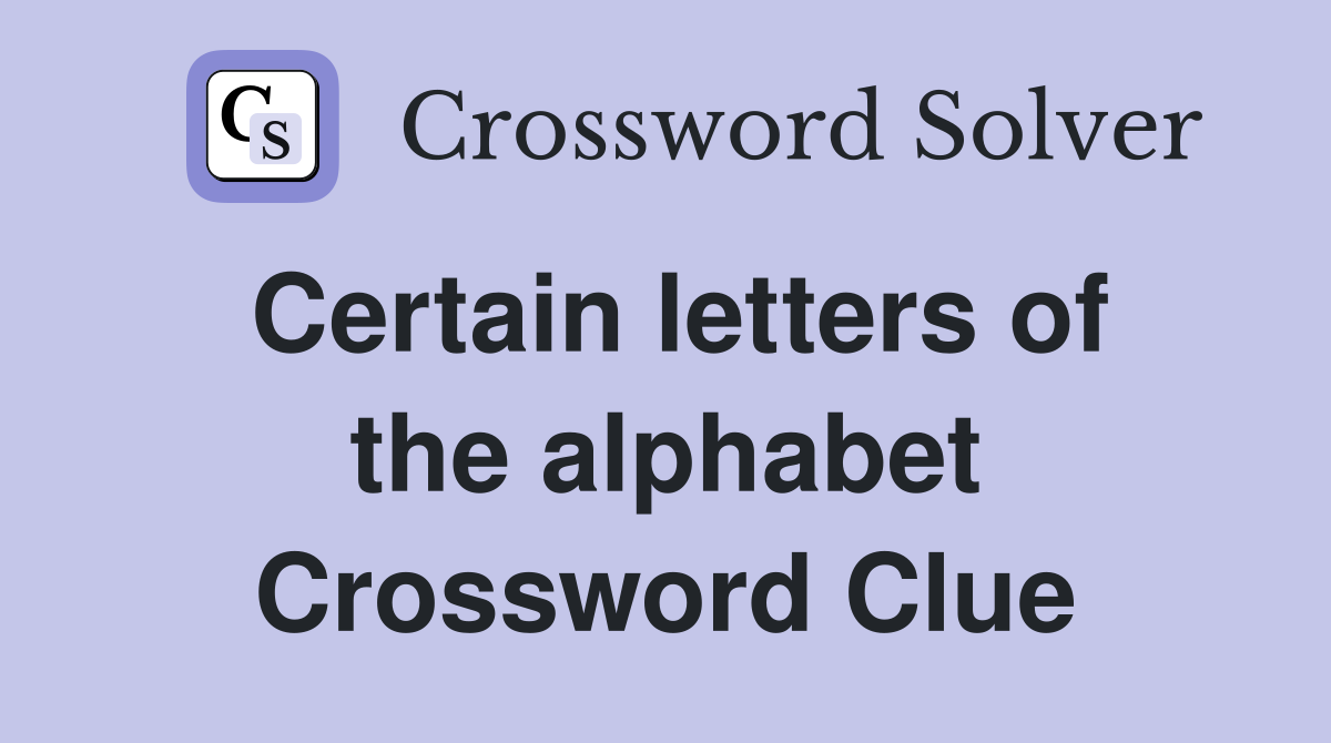 Certain letters of the alphabet Crossword Clue