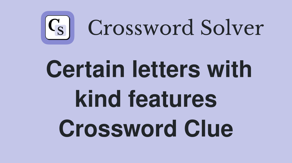 Certain letters with kind features Crossword Clue