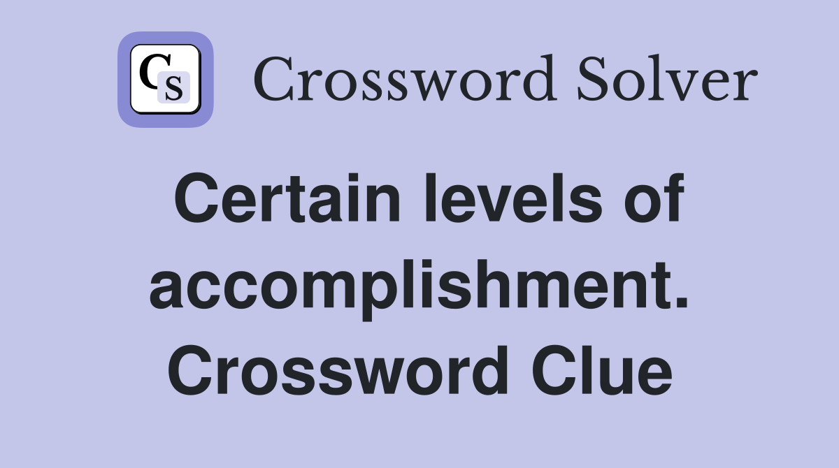 Certain levels of accomplishment. Crossword Clue