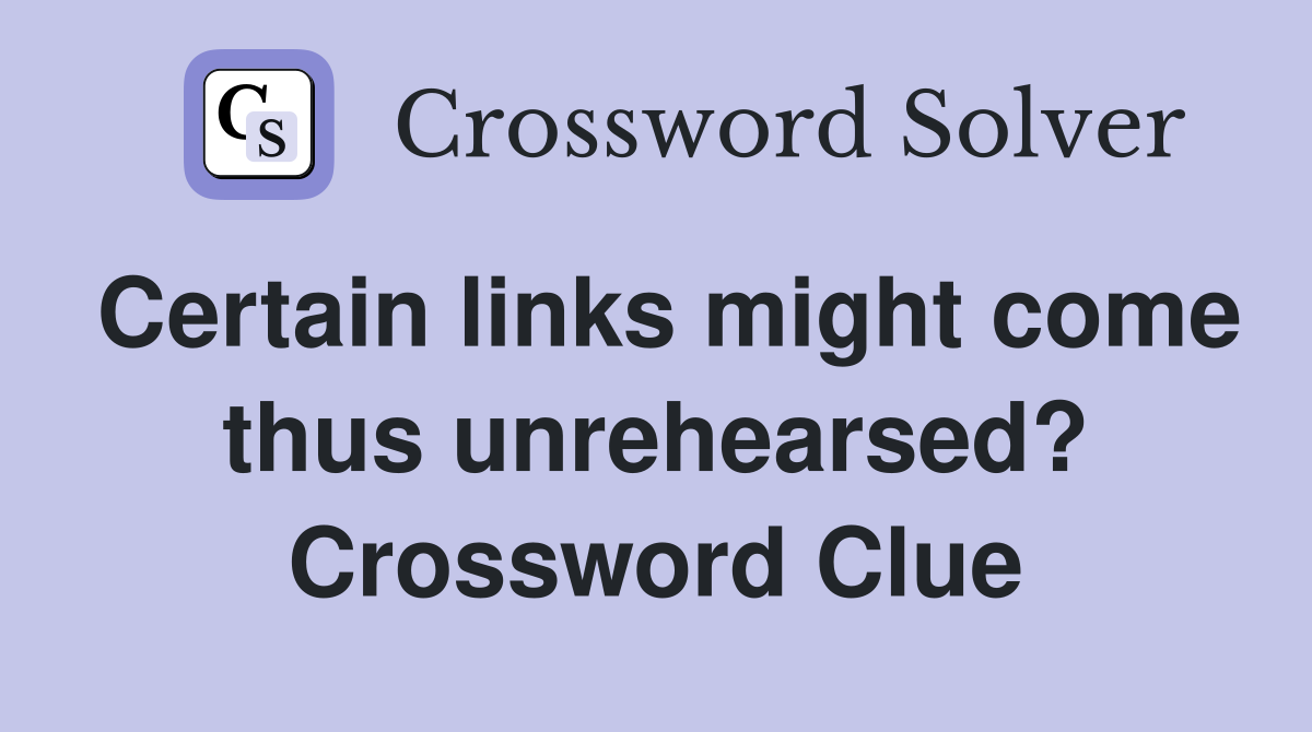 Certain links might come thus unrehearsed? Crossword Clue