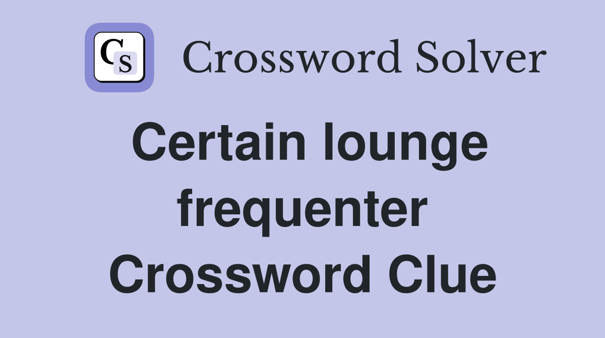 Certain lounge frequenter Crossword Clue