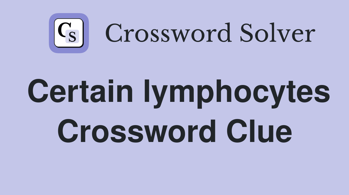 Certain lymphocytes Crossword Clue