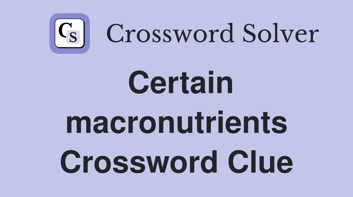 Certain macronutrients Crossword Clue