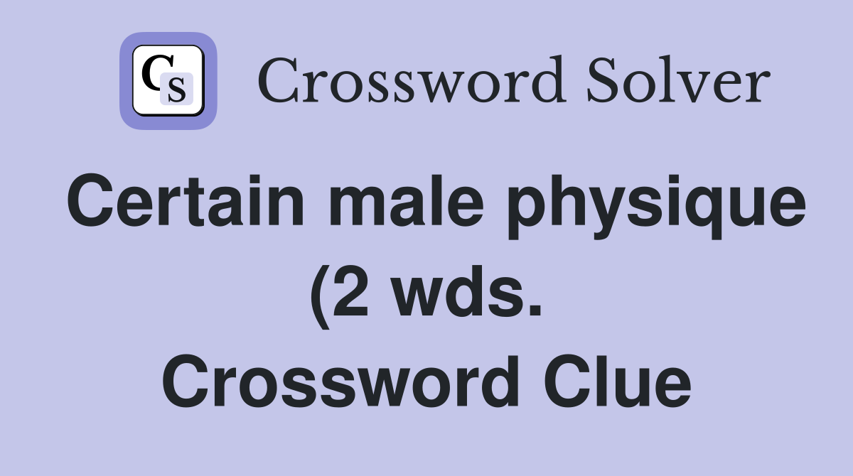Certain male physique (2 wds ) Crossword Clue Answers Crossword Solver Certain male physique (2 wds ) Crossword Clue Answers Crossword Solver