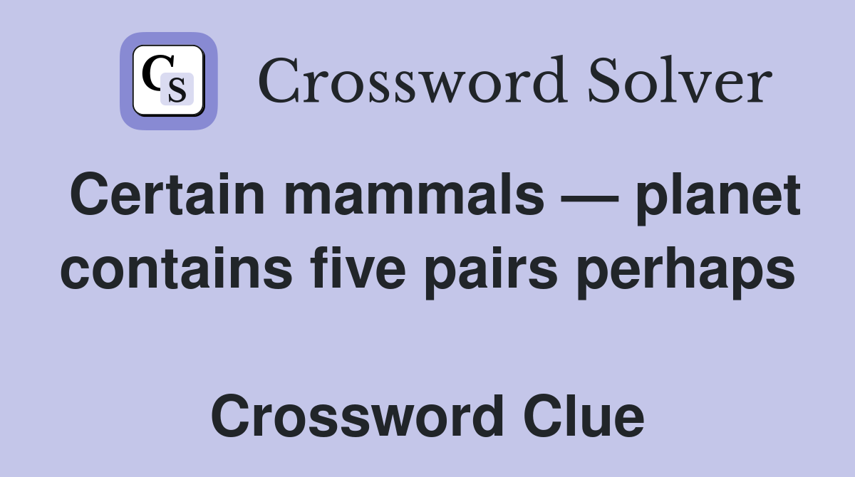 Certain mammals — planet contains five pairs perhaps  Crossword Clue