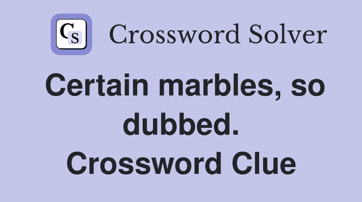 Certain marbles, so dubbed. Crossword Clue