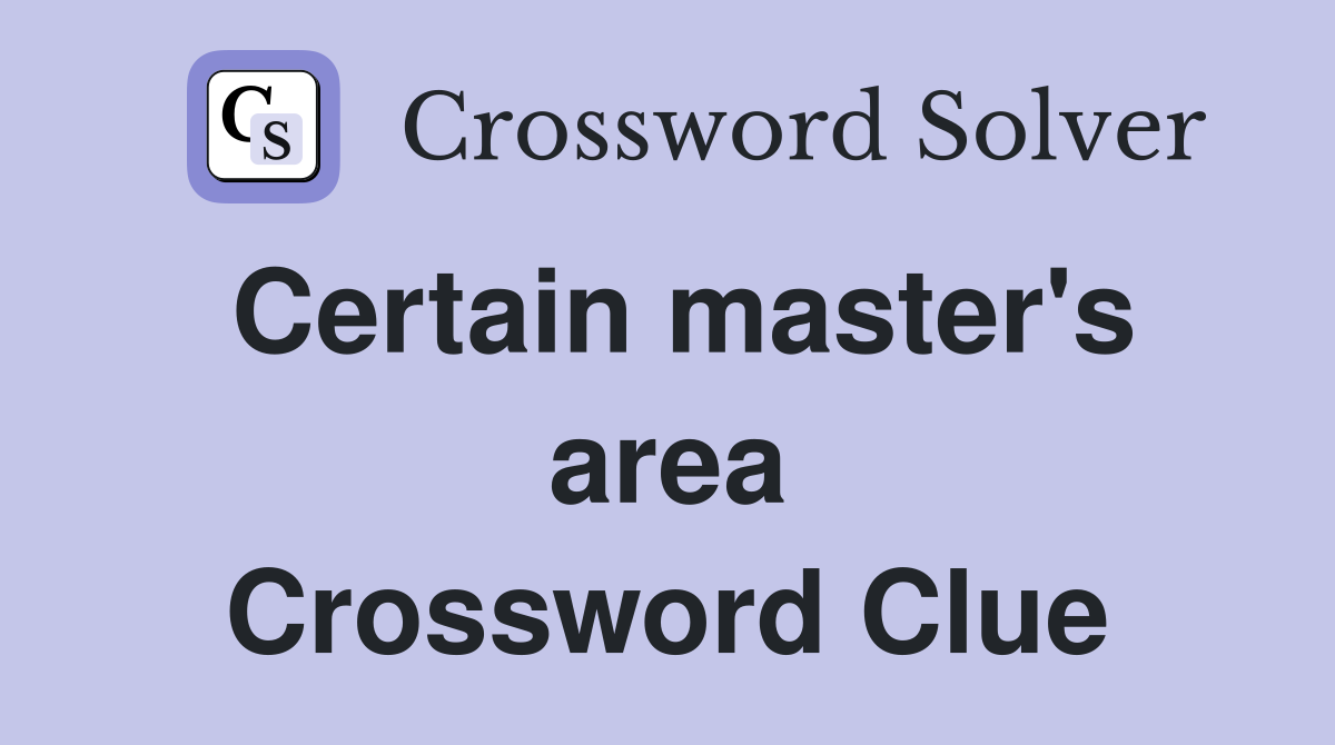 Certain master's area Crossword Clue