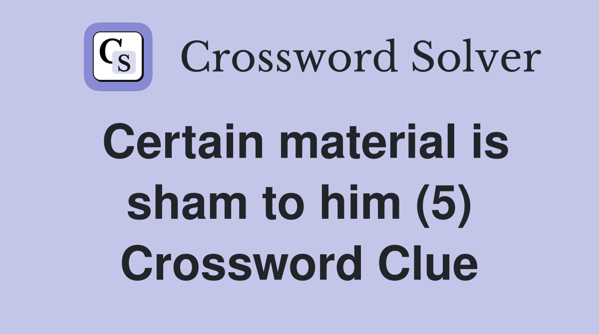 Certain material is sham to him (5) Crossword Clue
