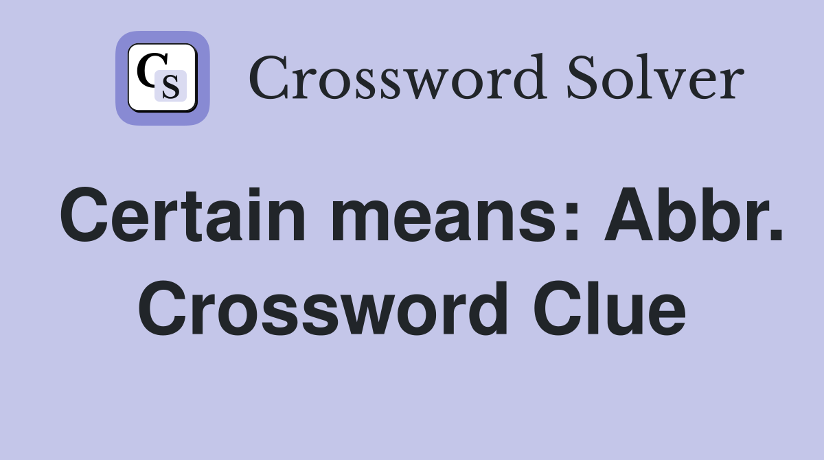 Certain means: Abbr. Crossword Clue