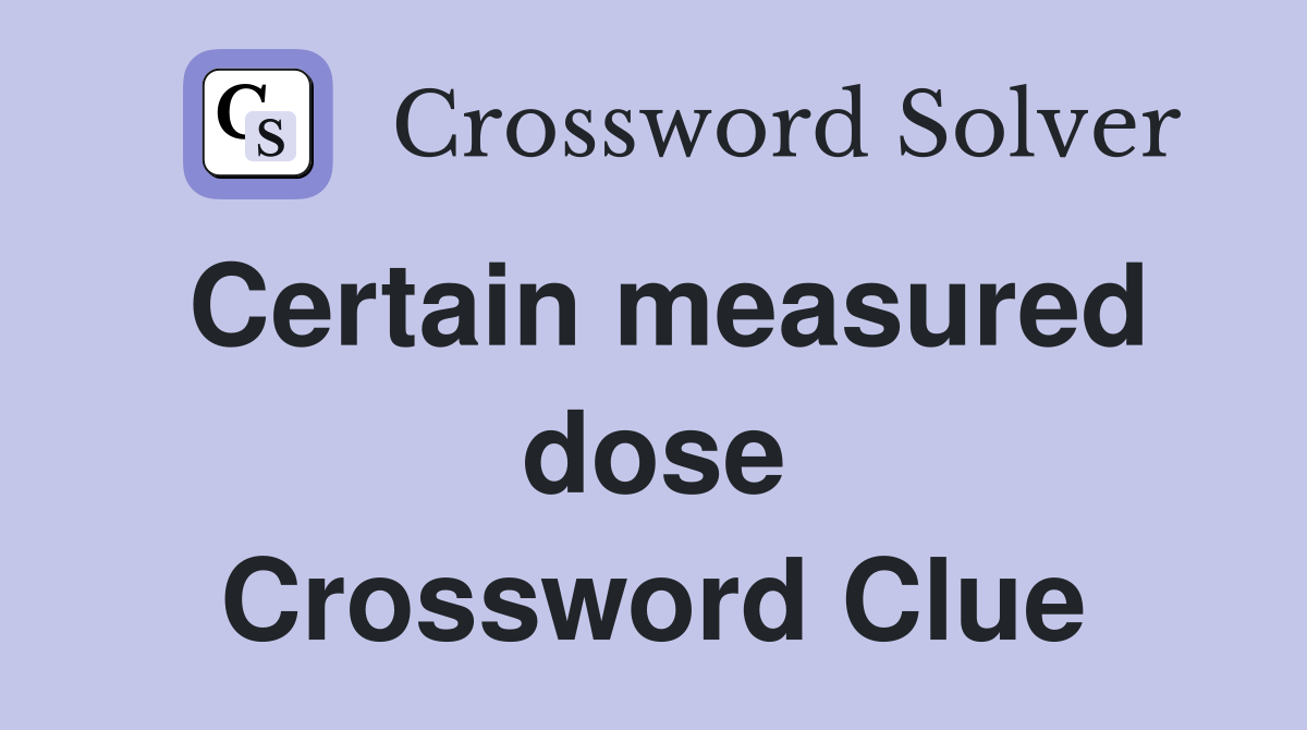 Certain measured dose Crossword Clue