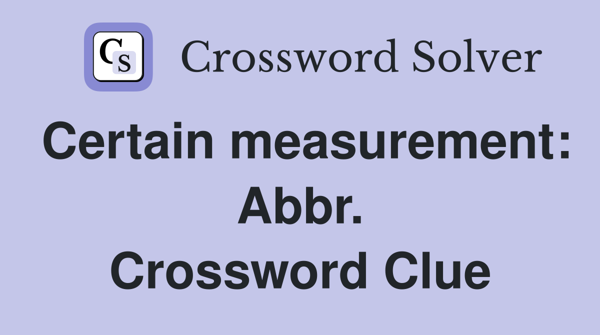 Certain measurement: Abbr. Crossword Clue