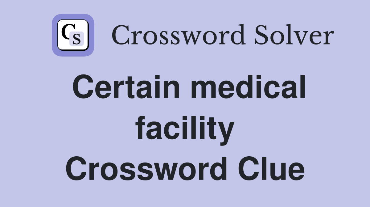 Certain medical facility Crossword Clue