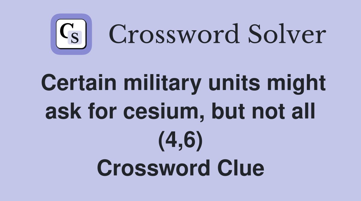 Certain military units might ask for cesium, but not all (4,6) Crossword Clue
