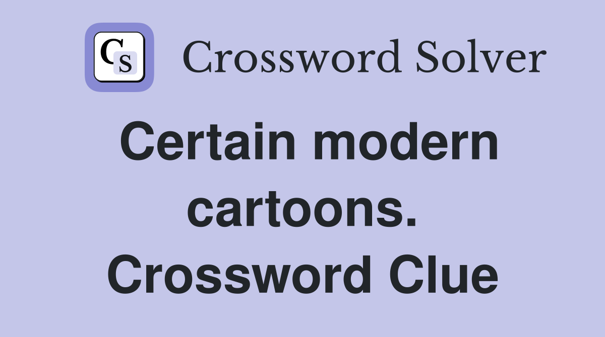Certain modern cartoons. Crossword Clue