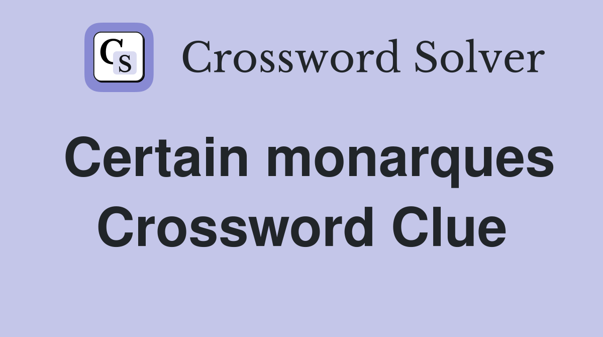 Certain monarques Crossword Clue