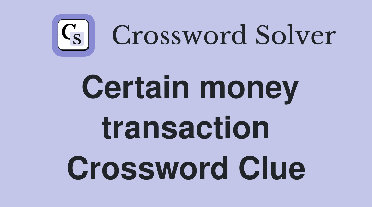 Certain money transaction Crossword Clue