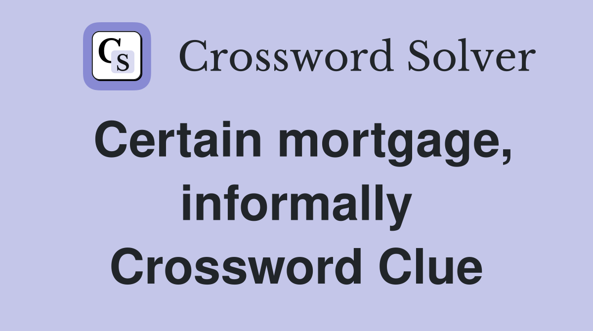Certain mortgage, informally Crossword Clue