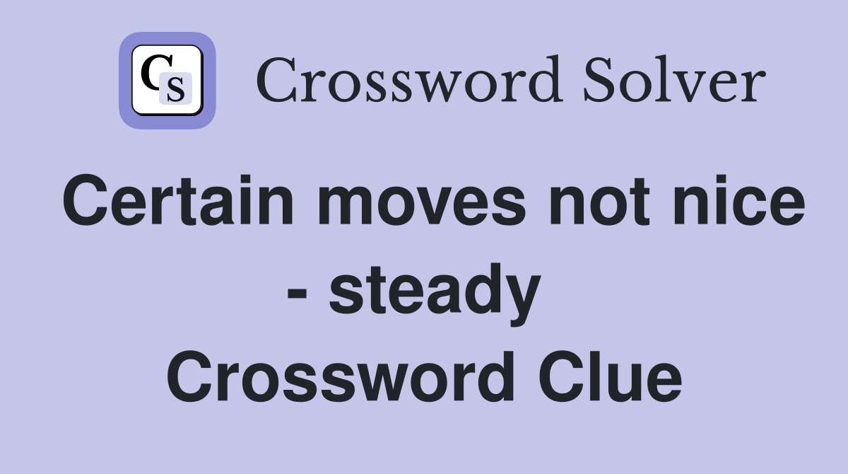 Certain moves not nice - steady  Crossword Clue