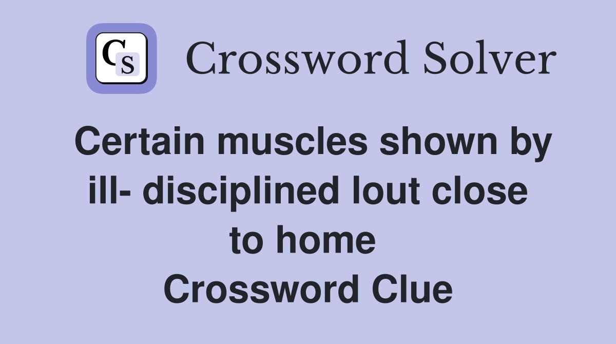 Certain muscles shown by ill- disciplined lout close to home  Crossword Clue