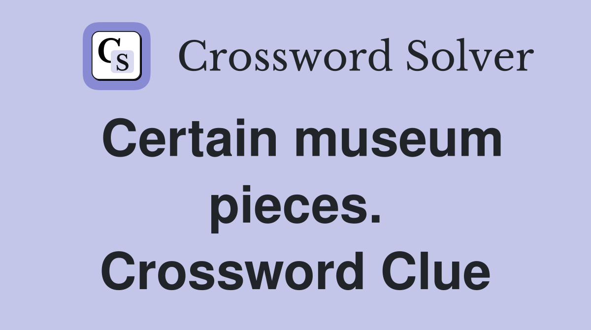 Certain museum pieces. Crossword Clue
