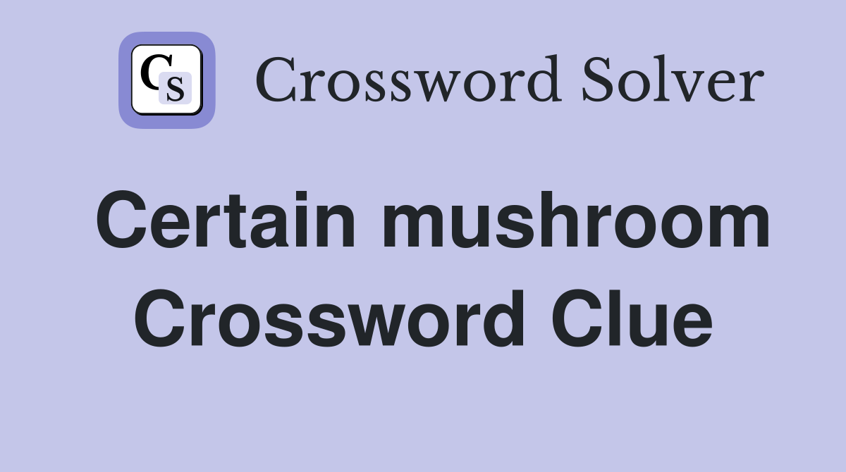 Certain mushroom Crossword Clue