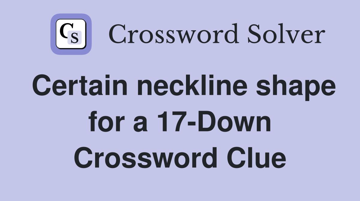 Certain neckline shape for a 17-Down Crossword Clue
