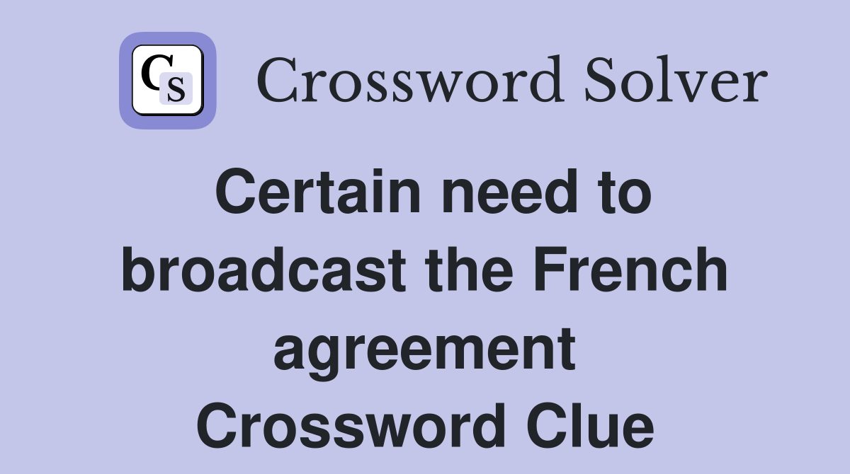 Certain need to broadcast the French agreement Crossword Clue