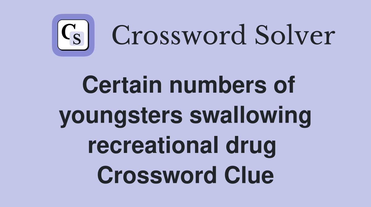 Certain numbers of youngsters swallowing recreational drug  Crossword Clue