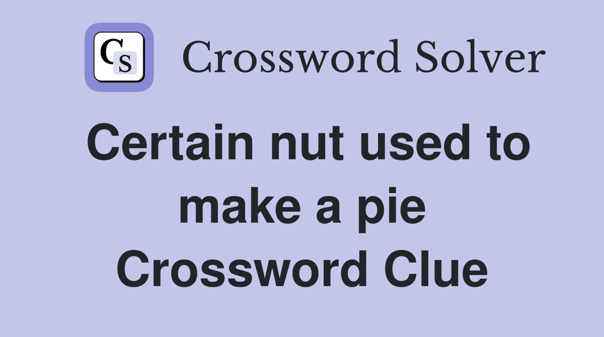 Certain nut used to make a pie Crossword Clue