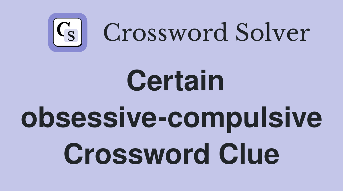 Certain obsessive-compulsive Crossword Clue