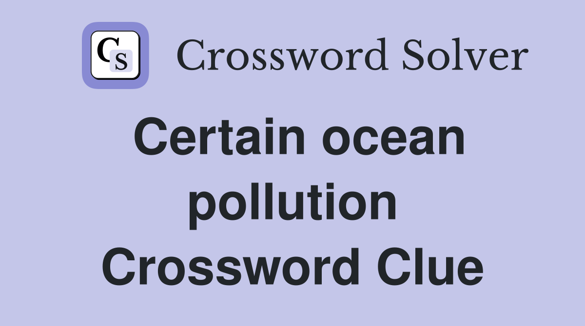 Certain ocean pollution Crossword Clue