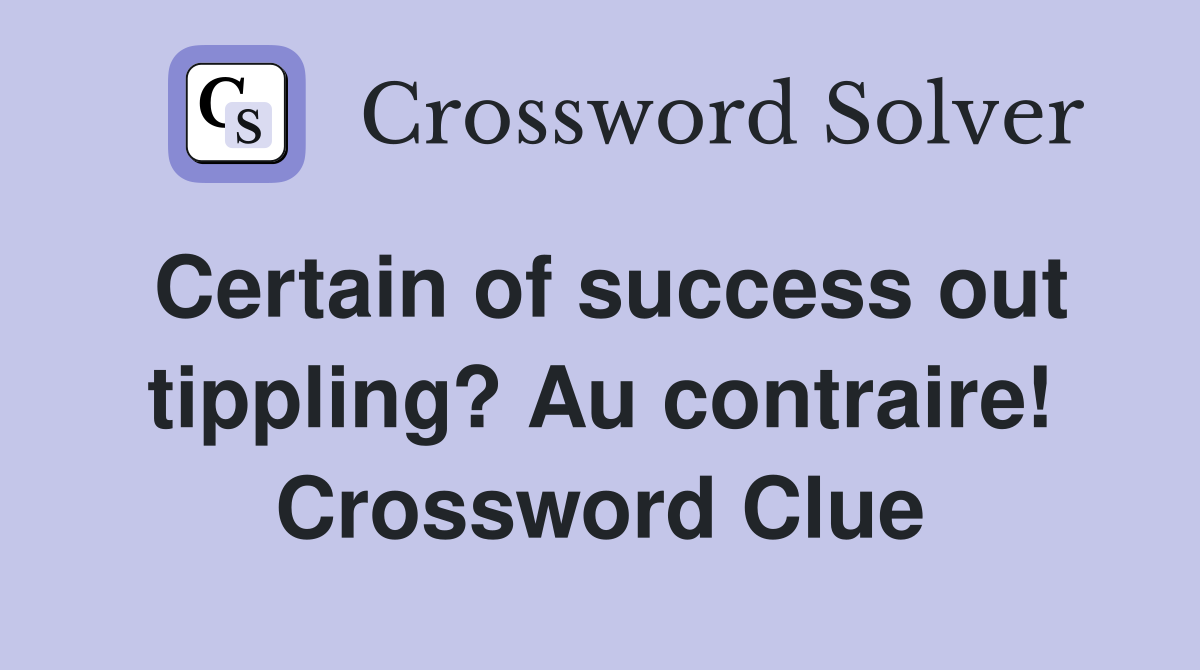 Certain of success out tippling? Au contraire! Crossword Clue