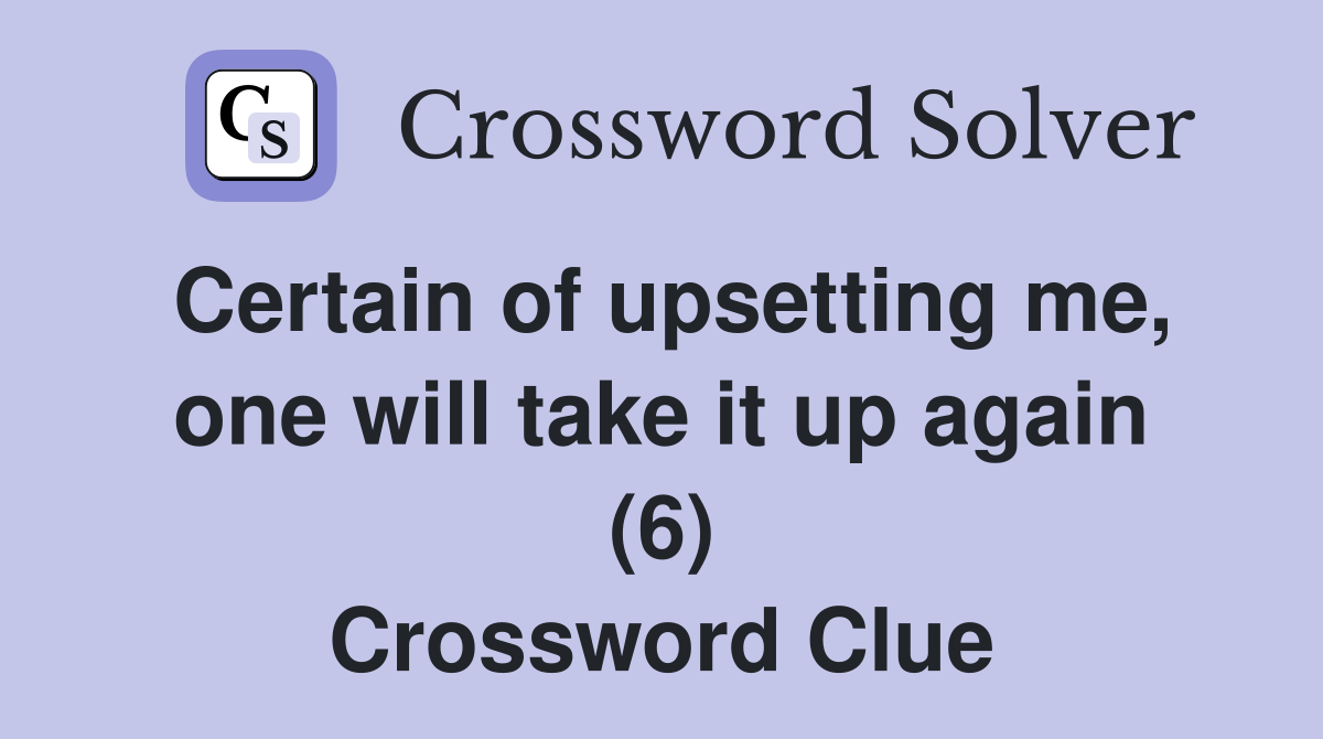 Certain of upsetting me, one will take it up again (6) Crossword Clue