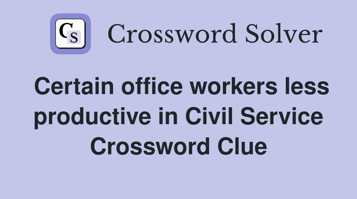 Certain office workers less productive in Civil Service Crossword Clue