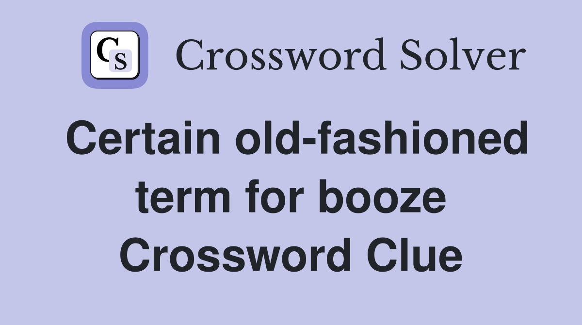 Certain old-fashioned term for booze Crossword Clue